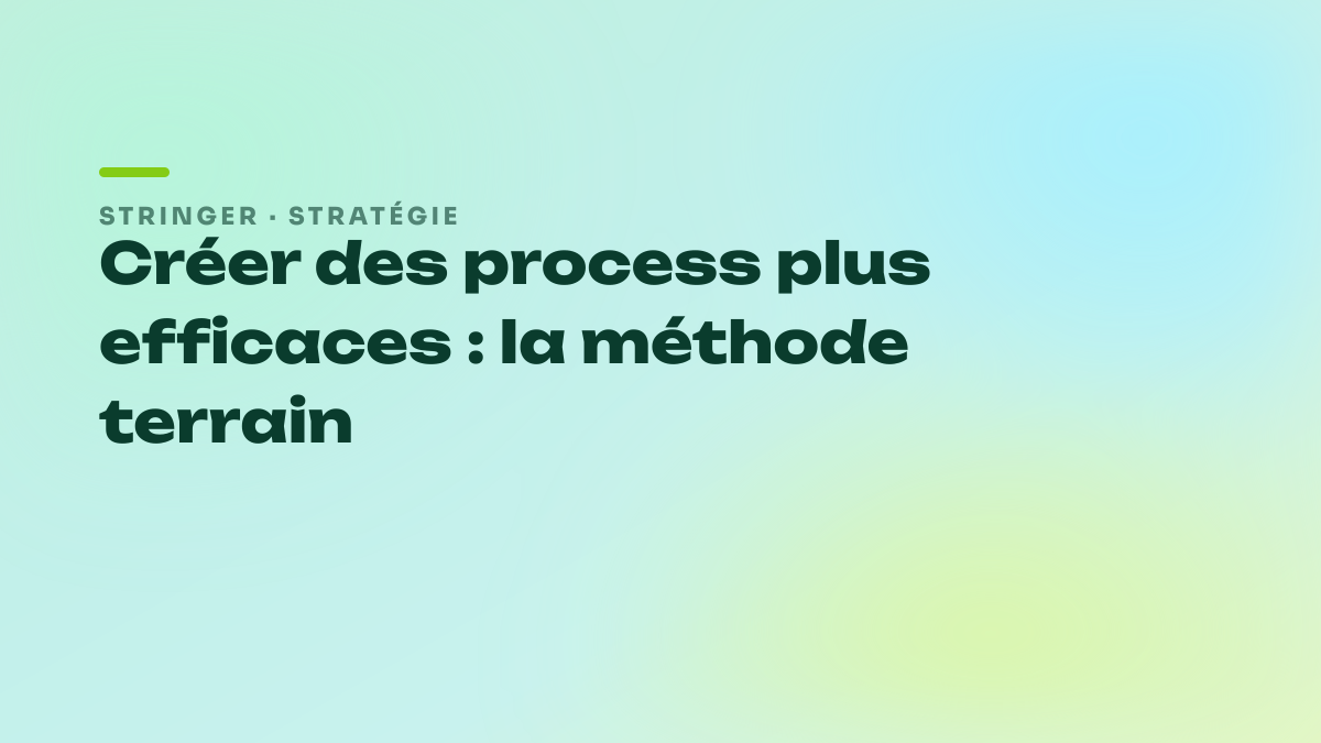 Créer des process plus efficaces : la méthode terrain