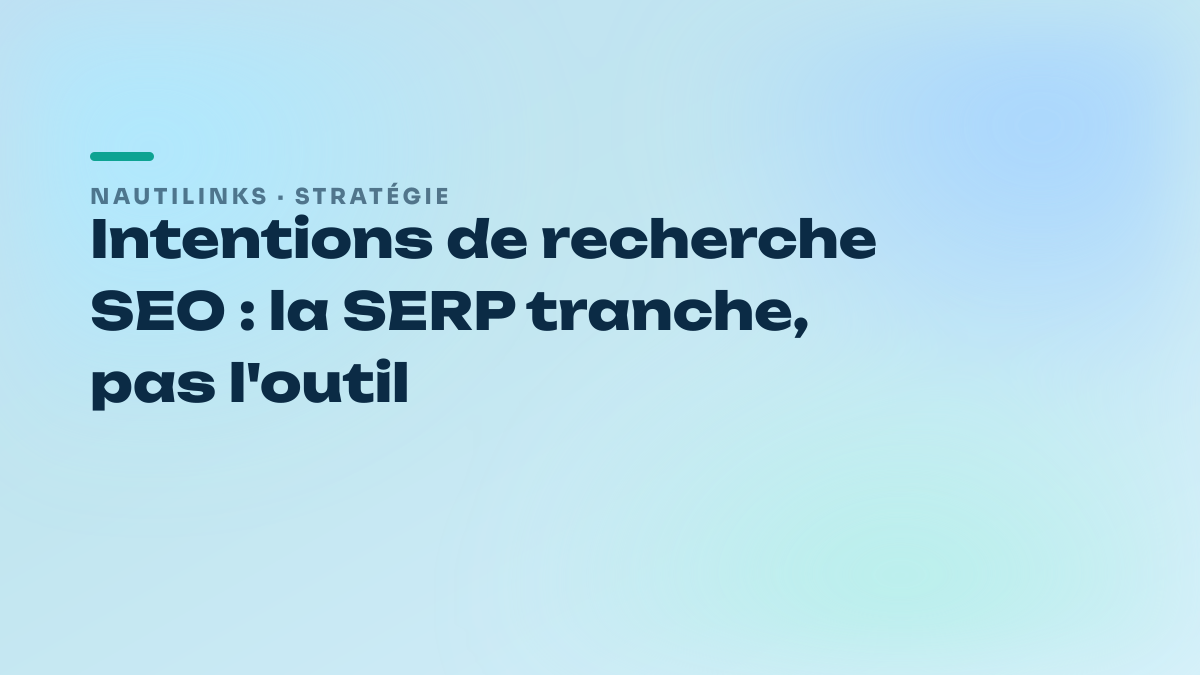 Intentions de recherche SEO : la SERP tranche, pas l'outil
